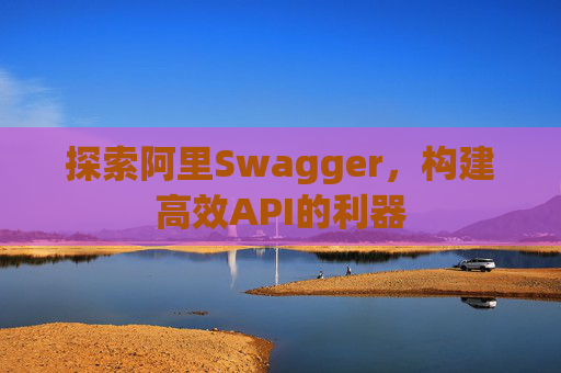 探索阿里Swagger，构建高效API的利器